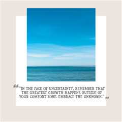 “In the face of uncertainty, remember that the greatest growth happens outside of your comfort zone...