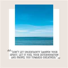 “Don’t let uncertainty dampen your spirit; let it fuel your determination and propel you towards..