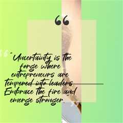 “Uncertainty is the forge where entrepreneurs are tempered into leaders. Embrace the fire and..